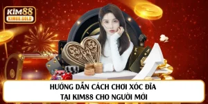 Hướng Dẫn Cách Chơi Xóc Đĩa Tại Kim88 Cho Người Mới