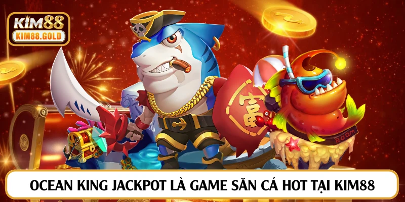 Ocean King Jackpot là game săn cá hot tại Kim88