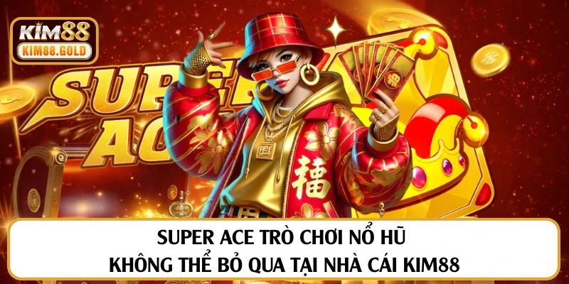 Săn Hũ Vàng Super Ace Rinh Ngay Thưởng Lớn Tỷ Đô