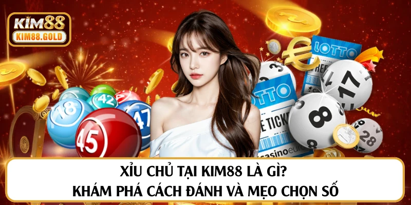 Xỉu Chủ Tại Kim88 Là Gì? Khám Phá Cách Đánh Và Mẹo Chọn Số